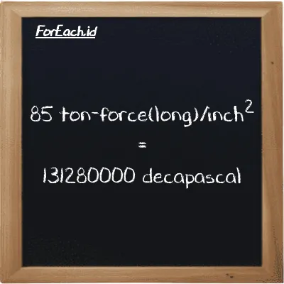 85 ton-force(long)/inch<sup>2</sup> is equivalent to 131280000 decapascal (85 LT f/in<sup>2</sup> is equivalent to 131280000 daPa)
